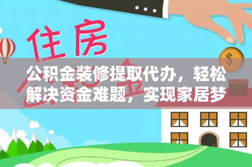 米脂公积金装修提取代办，轻松解决资金难题，实现家居梦想