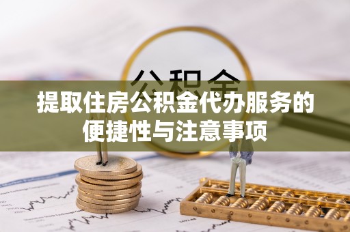 米脂提取住房公积金代办服务的便捷性与注意事项