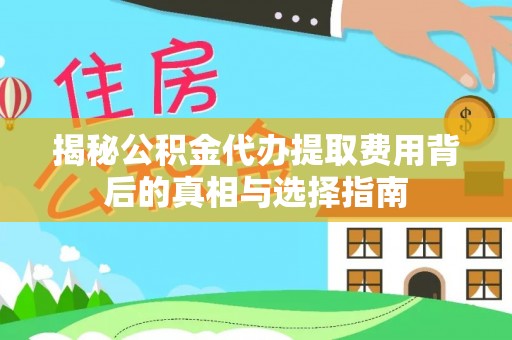米脂揭秘公积金代办提取费用背后的真相与选择指南