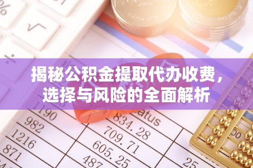 米脂揭秘公积金提取代办收费，选择与风险的全面解析