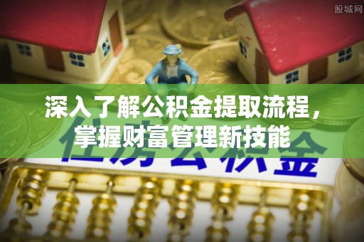 米脂深入了解公积金提取流程，掌握财富管理新技能