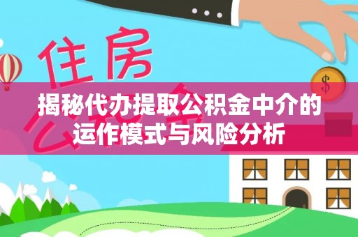米脂揭秘代办提取公积金中介的运作模式与风险分析