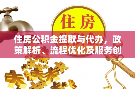 米脂住房公积金提取与代办，政策解析、流程优化及服务创新