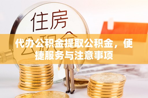 米脂代办公积金提取公积金，便捷服务与注意事项