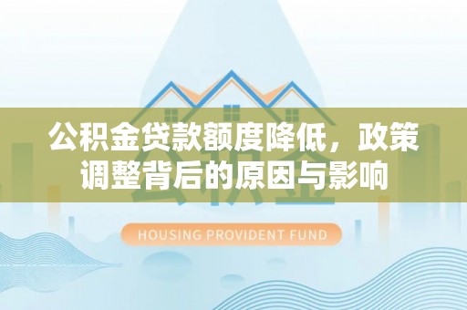 米脂公积金贷款额度降低，政策调整背后的原因与影响