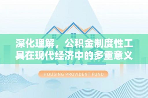 米脂深化理解，公积金制度性工具在现代经济中的多重意义