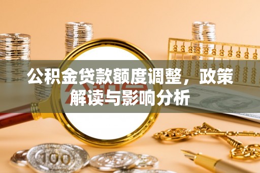 米脂公积金贷款额度调整，政策解读与影响分析