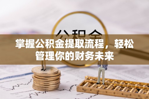 米脂掌握公积金提取流程，轻松管理你的财务未来