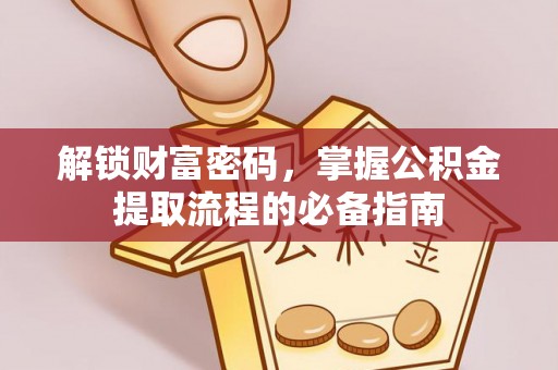 米脂解锁财富密码，掌握公积金提取流程的必备指南