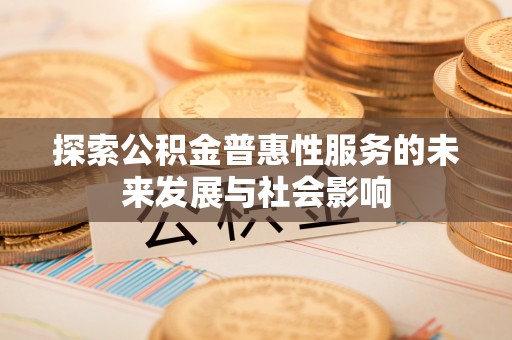 米脂探索公积金普惠性服务的未来发展与社会影响