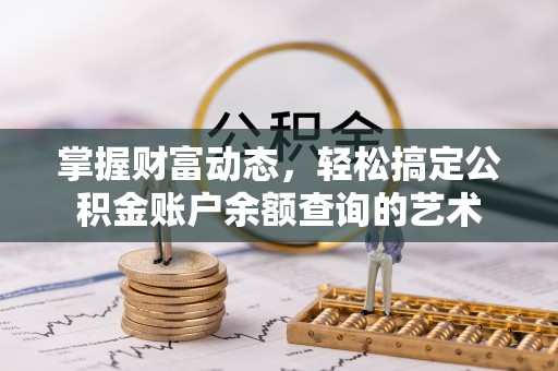 米脂掌握财富动态，轻松搞定公积金账户余额查询的艺术