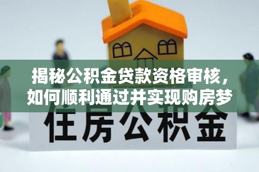 米脂揭秘公积金贷款资格审核，如何顺利通过并实现购房梦想
