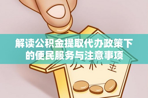 米脂解读公积金提取代办政策下的便民服务与注意事项