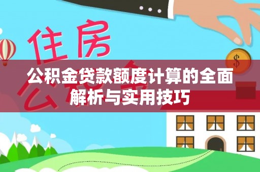 米脂公积金贷款额度计算的全面解析与实用技巧