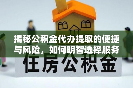 米脂揭秘公积金代办提取的便捷与风险，如何明智选择服务？