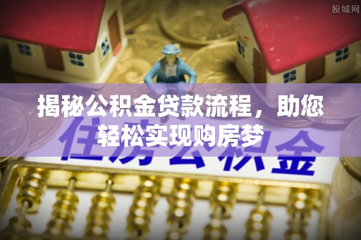 米脂揭秘公积金贷款流程，助您轻松实现购房梦