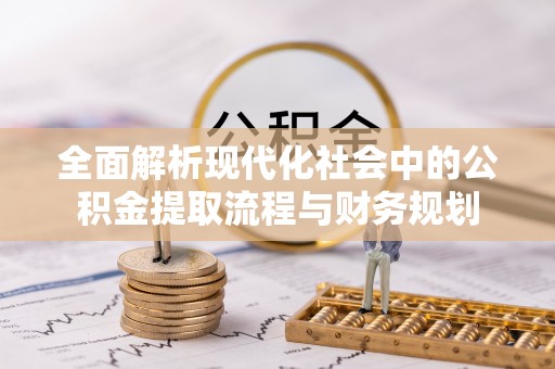 米脂全面解析现代化社会中的公积金提取流程与财务规划