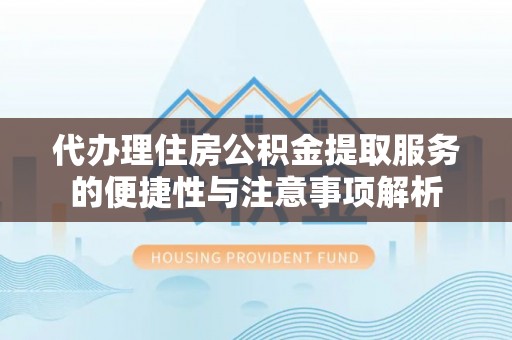 米脂代办理住房公积金提取服务的便捷性与注意事项解析
