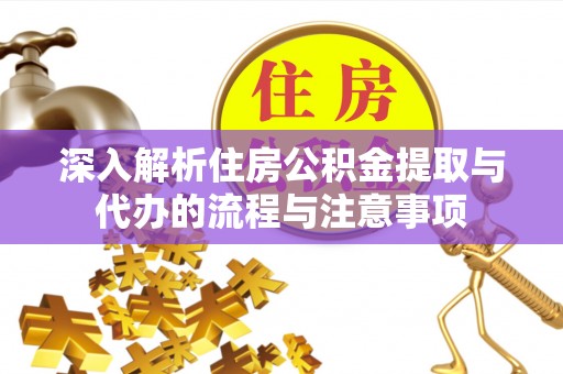 米脂深入解析住房公积金提取与代办的流程与注意事项