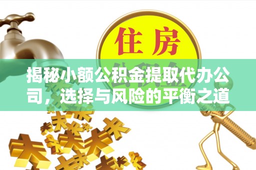米脂揭秘小额公积金提取代办公司，选择与风险的平衡之道