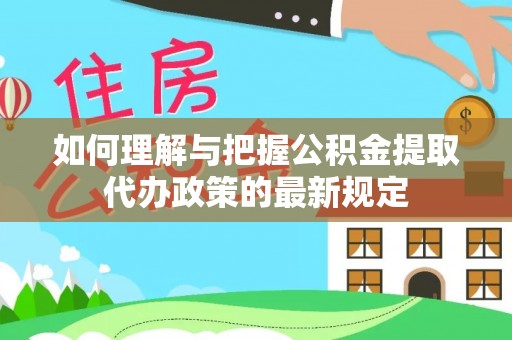 米脂如何理解与把握公积金提取代办政策的最新规定