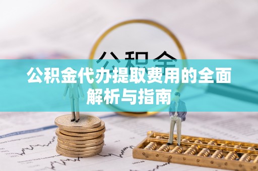 米脂公积金代办提取费用的全面解析与指南