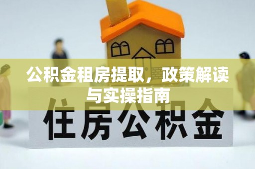 米脂公积金租房提取，政策解读与实操指南